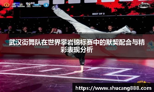 武汉街舞队在世界攀岩锦标赛中的默契配合与精彩表现分析