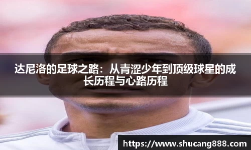 达尼洛的足球之路：从青涩少年到顶级球星的成长历程与心路历程