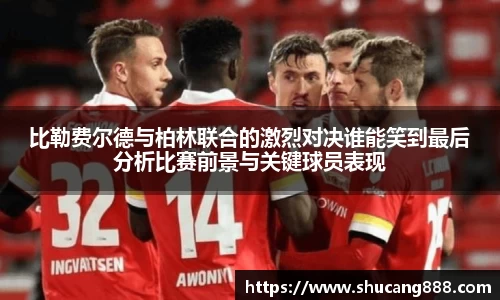 比勒费尔德与柏林联合的激烈对决谁能笑到最后分析比赛前景与关键球员表现