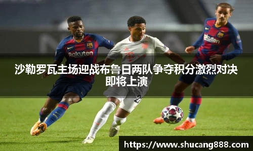 沙勒罗瓦主场迎战布鲁日两队争夺积分激烈对决即将上演